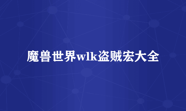 魔兽世界wlk盗贼宏大全