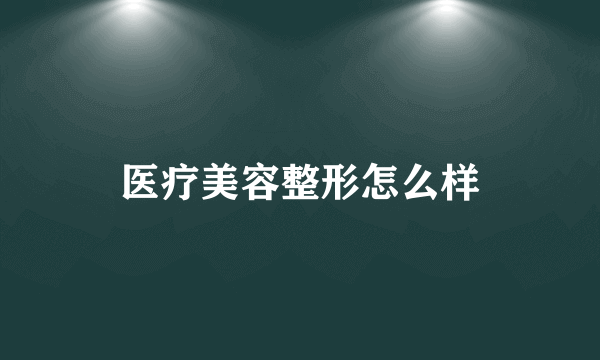 医疗美容整形怎么样