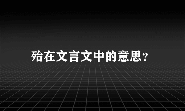 殆在文言文中的意思？