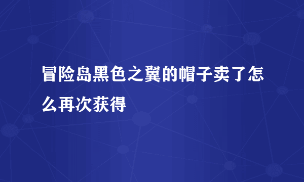 冒险岛黑色之翼的帽子卖了怎么再次获得