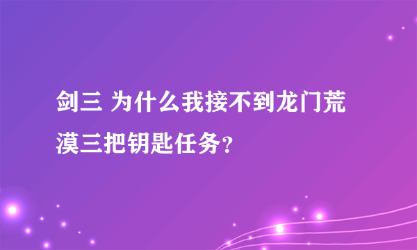 剑三 为什么我接不到龙门荒漠三把钥匙任务？