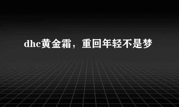 dhc黄金霜，重回年轻不是梦