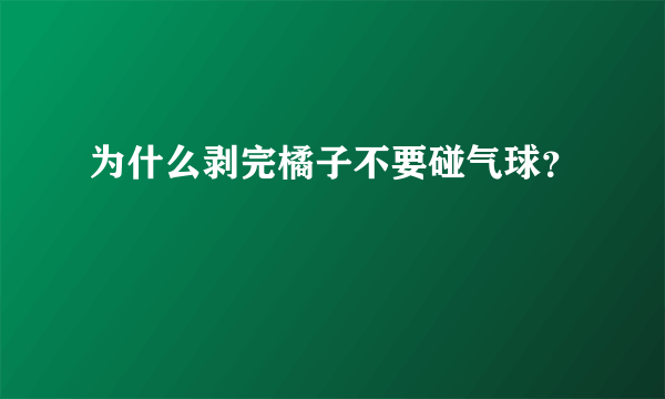 为什么剥完橘子不要碰气球？