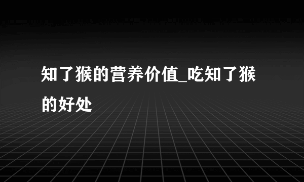 知了猴的营养价值_吃知了猴的好处