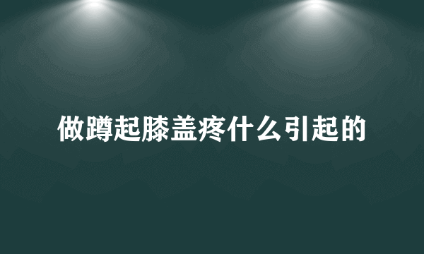 做蹲起膝盖疼什么引起的