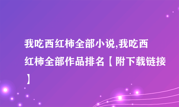 我吃西红柿全部小说,我吃西红柿全部作品排名【附下载链接】