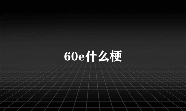 60e什么梗