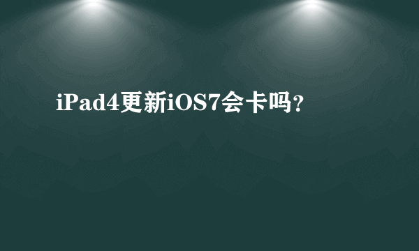 iPad4更新iOS7会卡吗？