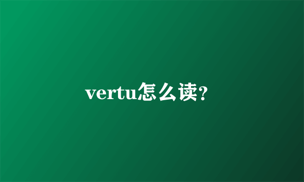 vertu怎么读？