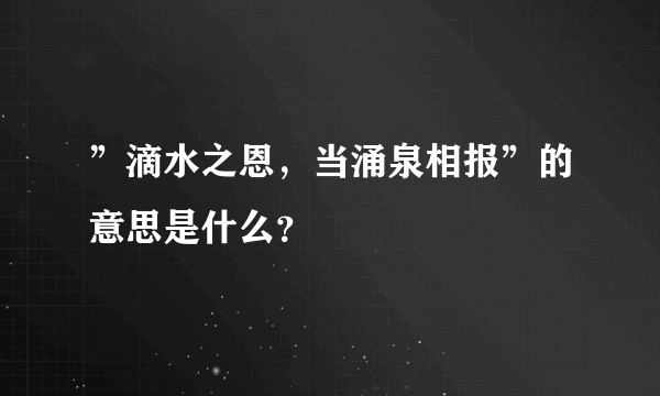 ”滴水之恩，当涌泉相报”的意思是什么？