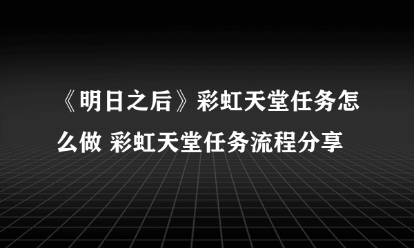 《明日之后》彩虹天堂任务怎么做 彩虹天堂任务流程分享