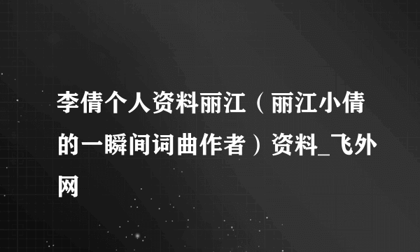 李倩个人资料丽江（丽江小倩的一瞬间词曲作者）资料_飞外网