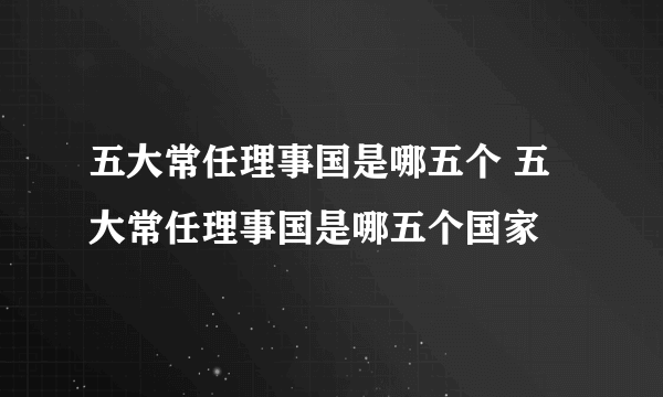 五大常任理事国是哪五个 五大常任理事国是哪五个国家