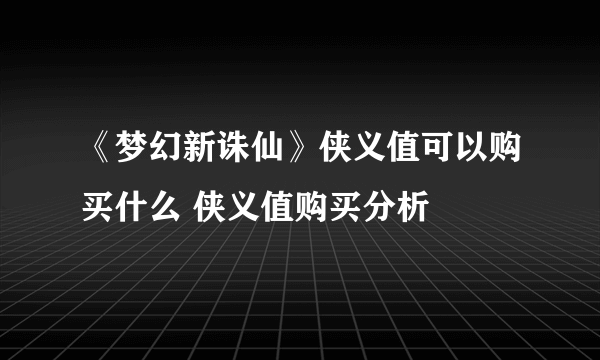 《梦幻新诛仙》侠义值可以购买什么 侠义值购买分析