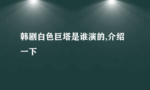 韩剧白色巨塔是谁演的,介绍一下