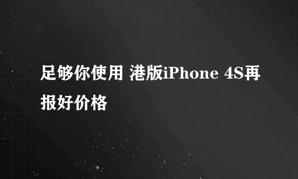 足够你使用 港版iPhone 4S再报好价格