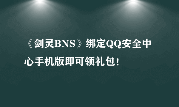 《剑灵BNS》绑定QQ安全中心手机版即可领礼包！