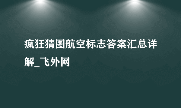 疯狂猜图航空标志答案汇总详解_飞外网