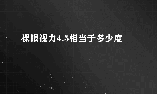 裸眼视力4.5相当于多少度