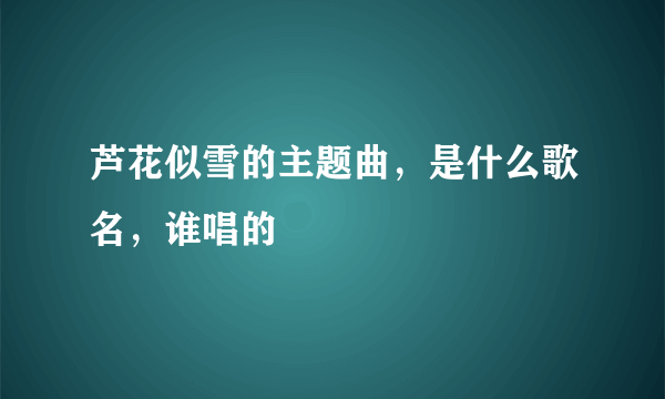 芦花似雪的主题曲，是什么歌名，谁唱的