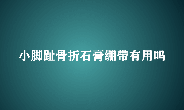 小脚趾骨折石膏绷带有用吗