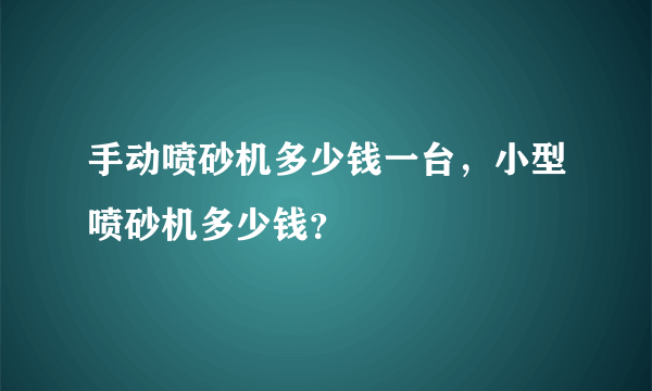 手动喷砂机多少钱一台，小型喷砂机多少钱？