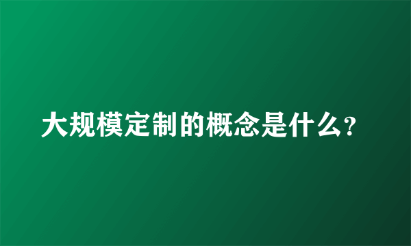 大规模定制的概念是什么？