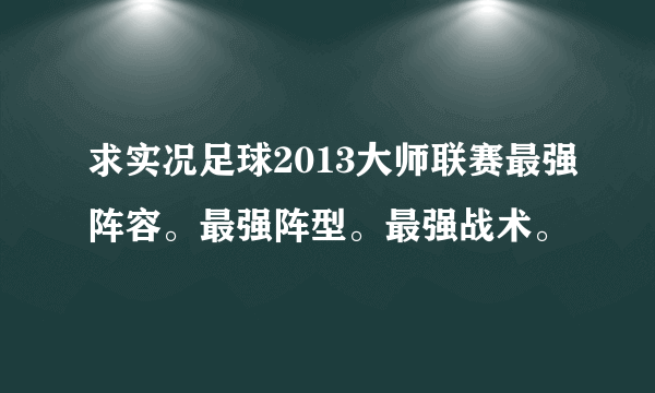 求实况足球2013大师联赛最强阵容。最强阵型。最强战术。