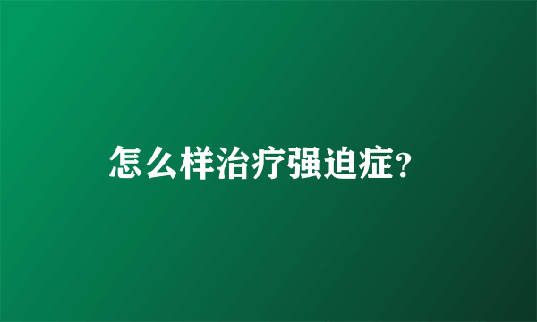 怎么样治疗强迫症？