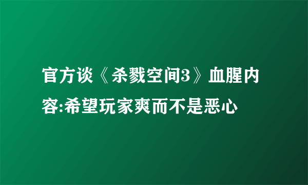 官方谈《杀戮空间3》血腥内容:希望玩家爽而不是恶心