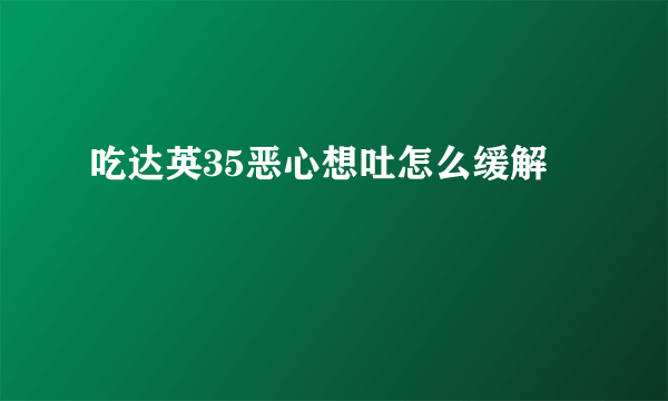 吃达英35恶心想吐怎么缓解