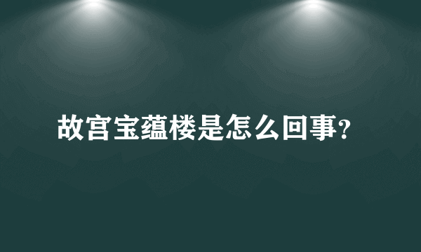 故宫宝蕴楼是怎么回事？