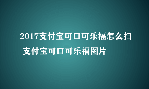 2017支付宝可口可乐福怎么扫 支付宝可口可乐福图片