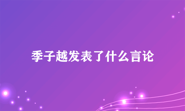 季子越发表了什么言论