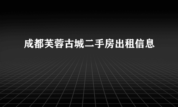 成都芙蓉古城二手房出租信息