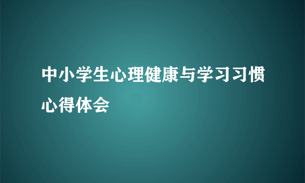 中小学生心理健康与学习习惯心得体会