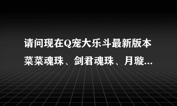 请问现在Q宠大乐斗最新版本菜菜魂珠、剑君魂珠、月璇魂珠和帅帅魂珠分别镶嵌那些武器！请详细说明