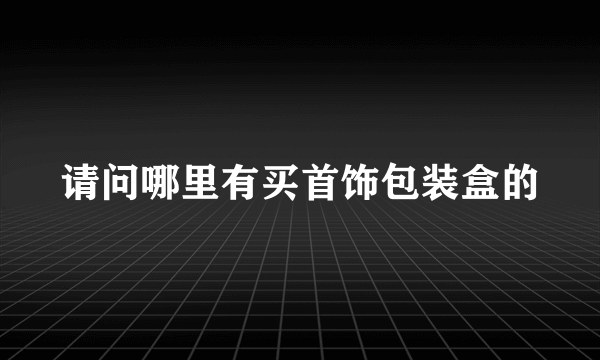 请问哪里有买首饰包装盒的