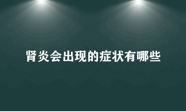 肾炎会出现的症状有哪些