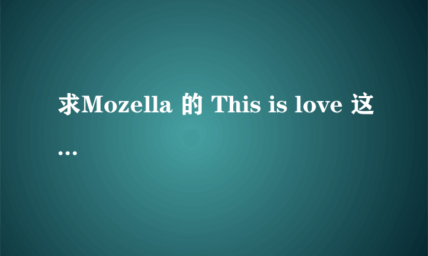 求Mozella 的 This is love 这首歌的歌词