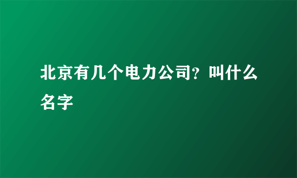 北京有几个电力公司？叫什么名字