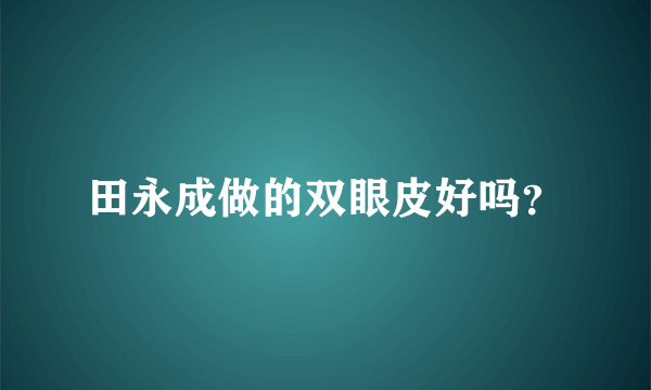 田永成做的双眼皮好吗？