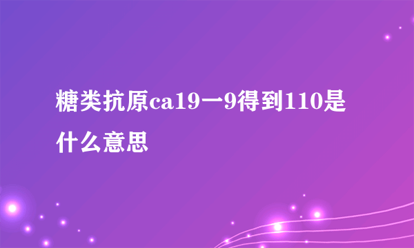 糖类抗原ca19一9得到110是什么意思