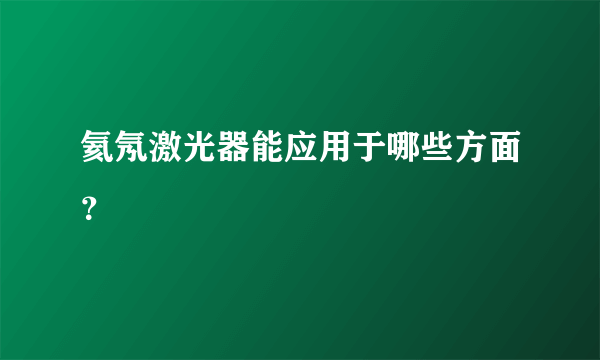 氦氖激光器能应用于哪些方面？