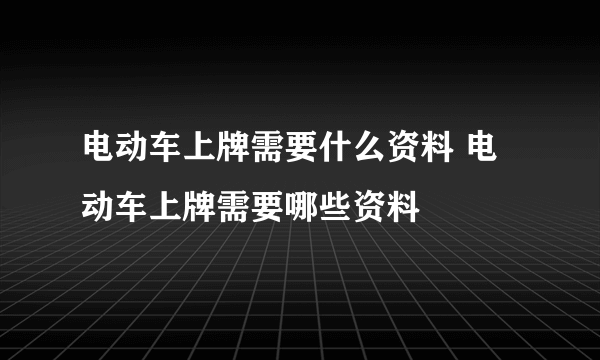 电动车上牌需要什么资料 电动车上牌需要哪些资料