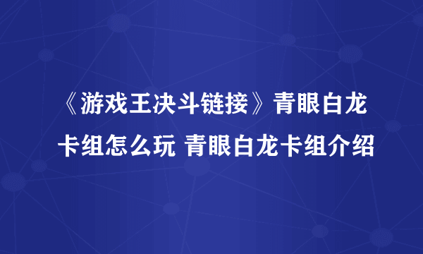 《游戏王决斗链接》青眼白龙卡组怎么玩 青眼白龙卡组介绍