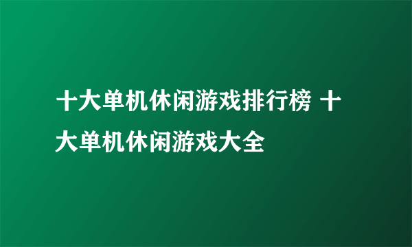 十大单机休闲游戏排行榜 十大单机休闲游戏大全