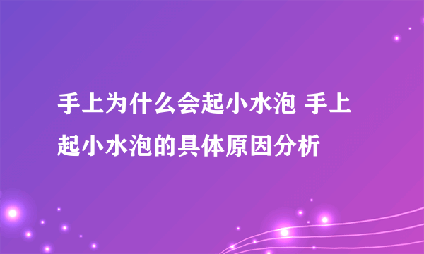 手上为什么会起小水泡 手上起小水泡的具体原因分析