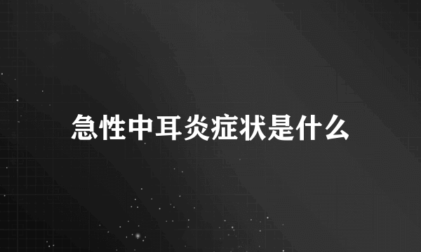 急性中耳炎症状是什么