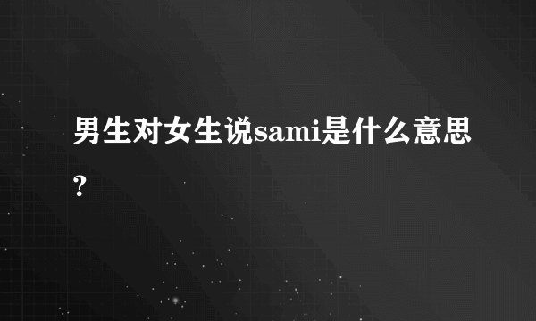 男生对女生说sami是什么意思？